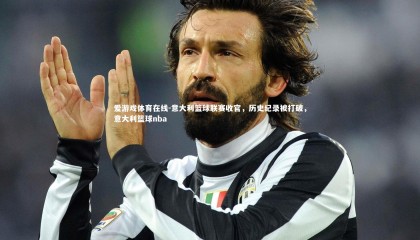 爱游戏体育在线-意大利篮球联赛收官，历史纪录被打破，意大利篮球nba