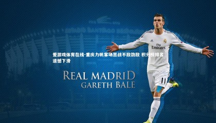 爱游戏体育在线-重庆力帆客场苦战不敌劲敌 积分榜排名遗憾下滑