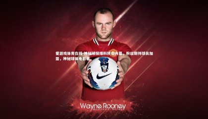 爱游戏体育在线-神秘球探爆料转会内幕，粉丝期待球员加盟，神秘球体电影名