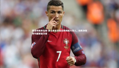 爱游戏体育在线-勇士库追巴组合同场威力惊人，攻防净效率均居联盟次席