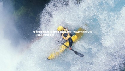 爱游戏体育在线-绿茵场上的雷霆瞬间，惊天倒钩点燃全场，经典永驻足球史册