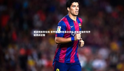 爱游戏体育在线-意甲联赛争冠悬念迭起 榜首双雄并驾齐驱激战正酣