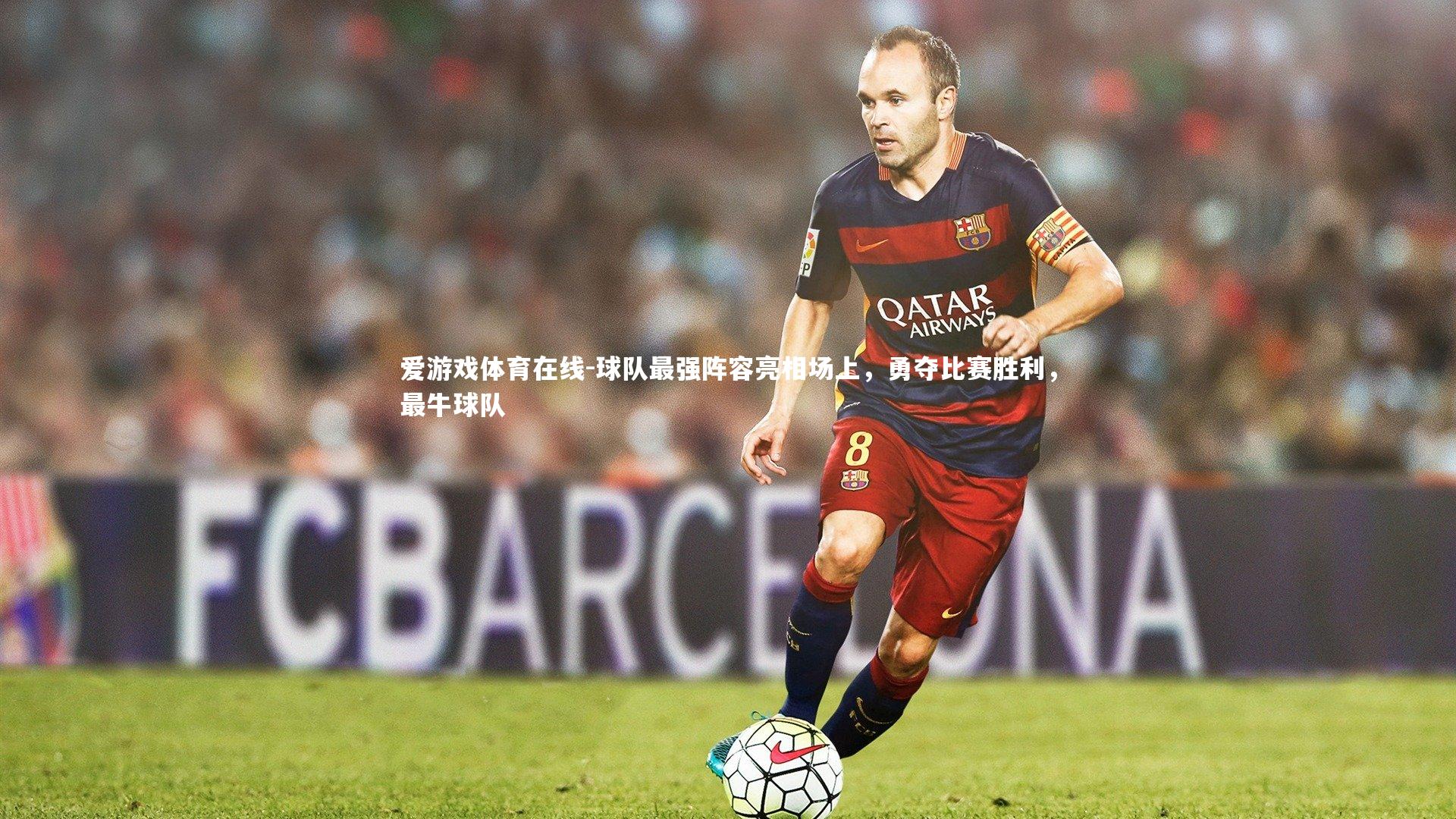 爱游戏体育在线-球队最强阵容亮相场上，勇夺比赛胜利，最牛球队