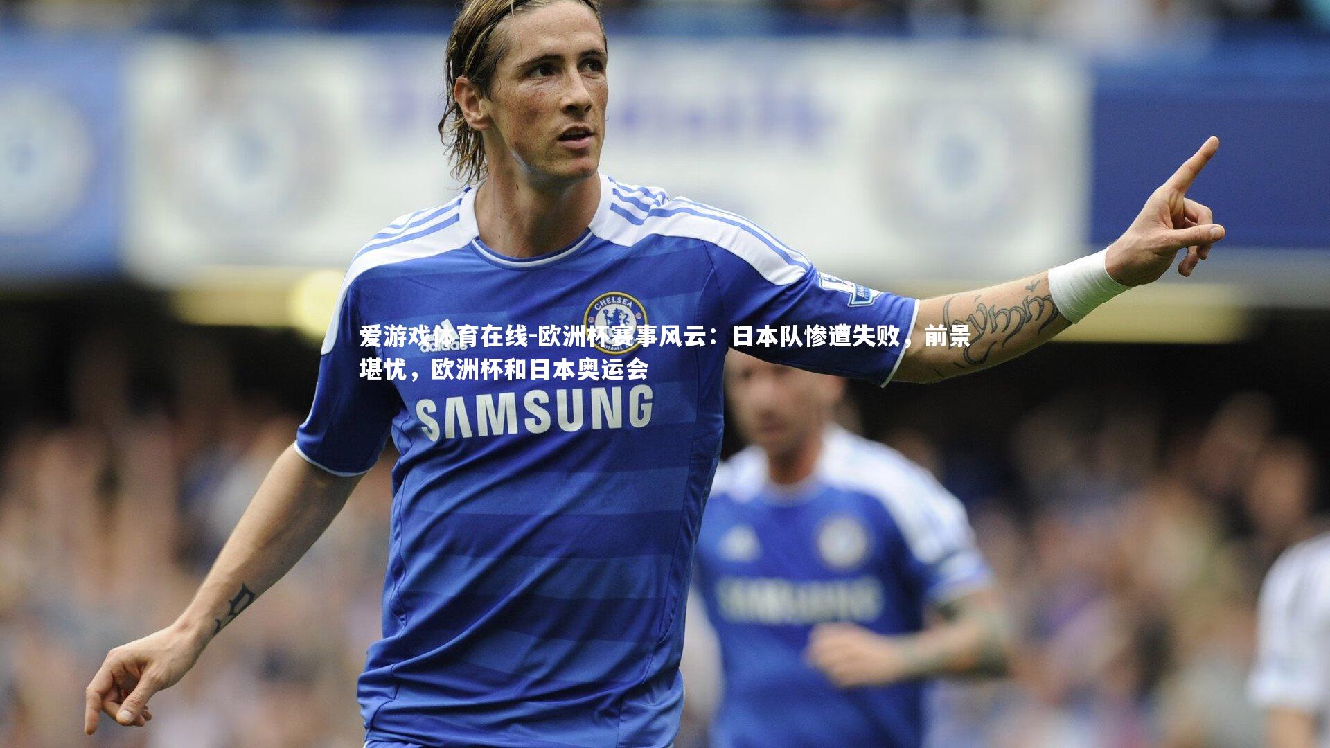 欧洲杯赛事风云:日本队惨遭失败,前景堪忧,欧洲杯和日本奥运会