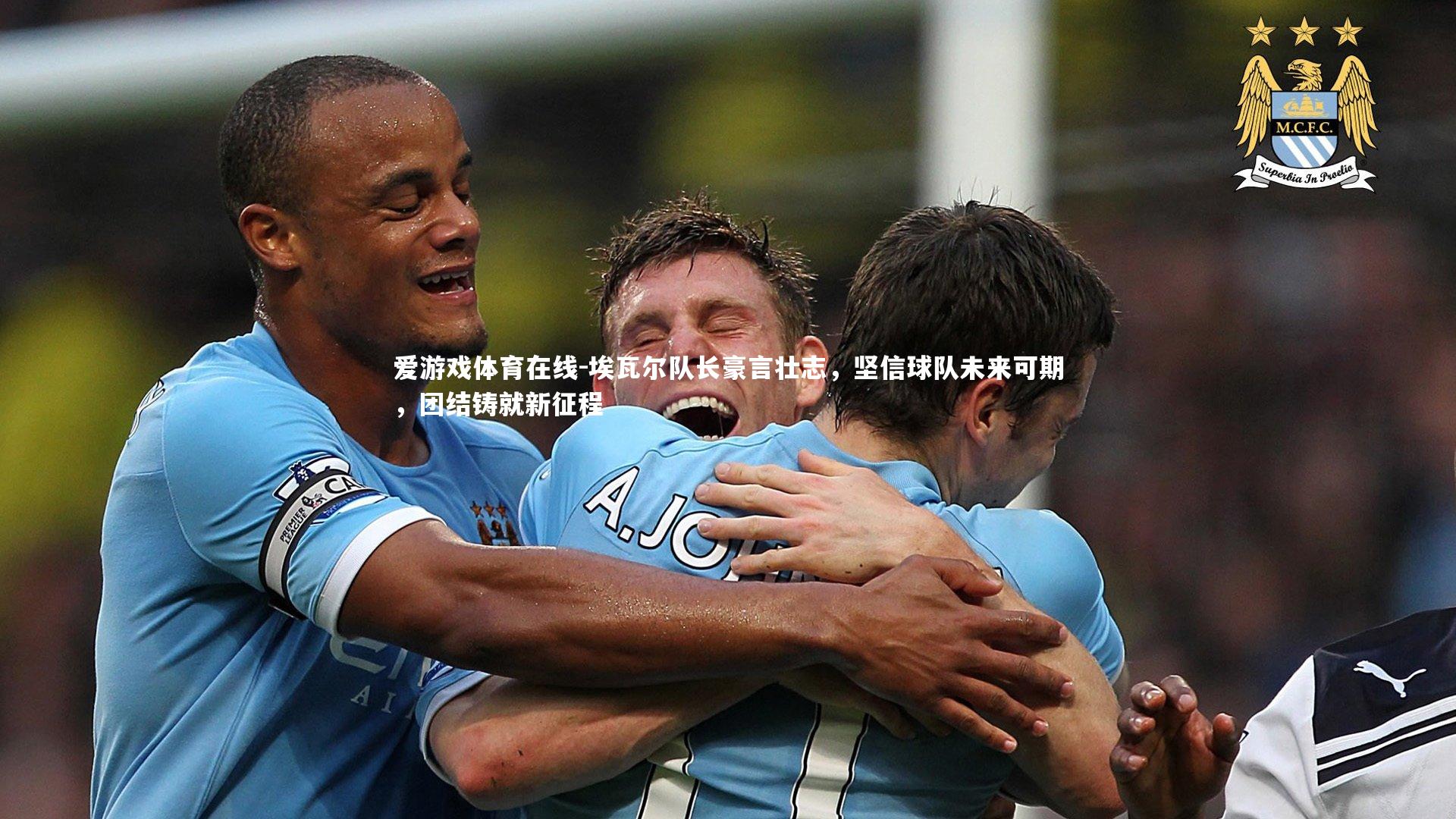 埃瓦尔队长豪言壮志,坚信球队未来可期,团结铸就新征程