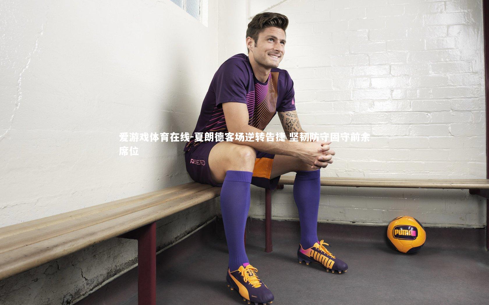 夏朗德客场逆转告捷 坚韧防守固守前余席位