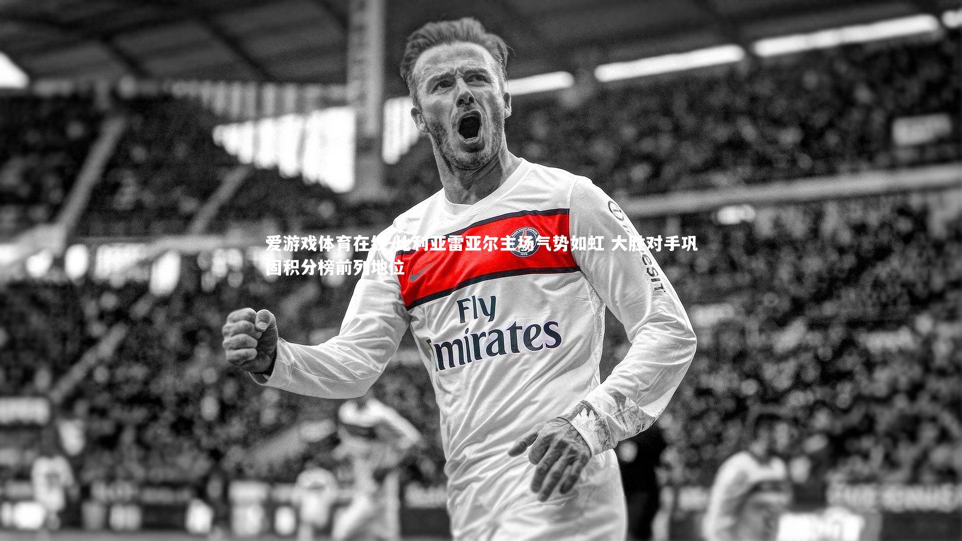 比利亚雷亚尔主场气势如虹 大胜对手巩固积分榜前列地位