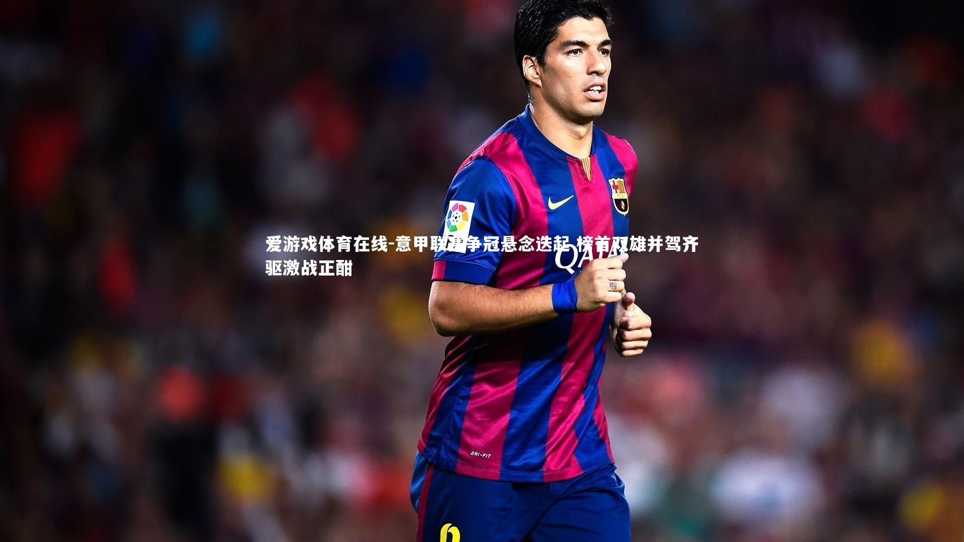 意甲联赛争冠悬念迭起 榜首双雄并驾齐驱激战正酣