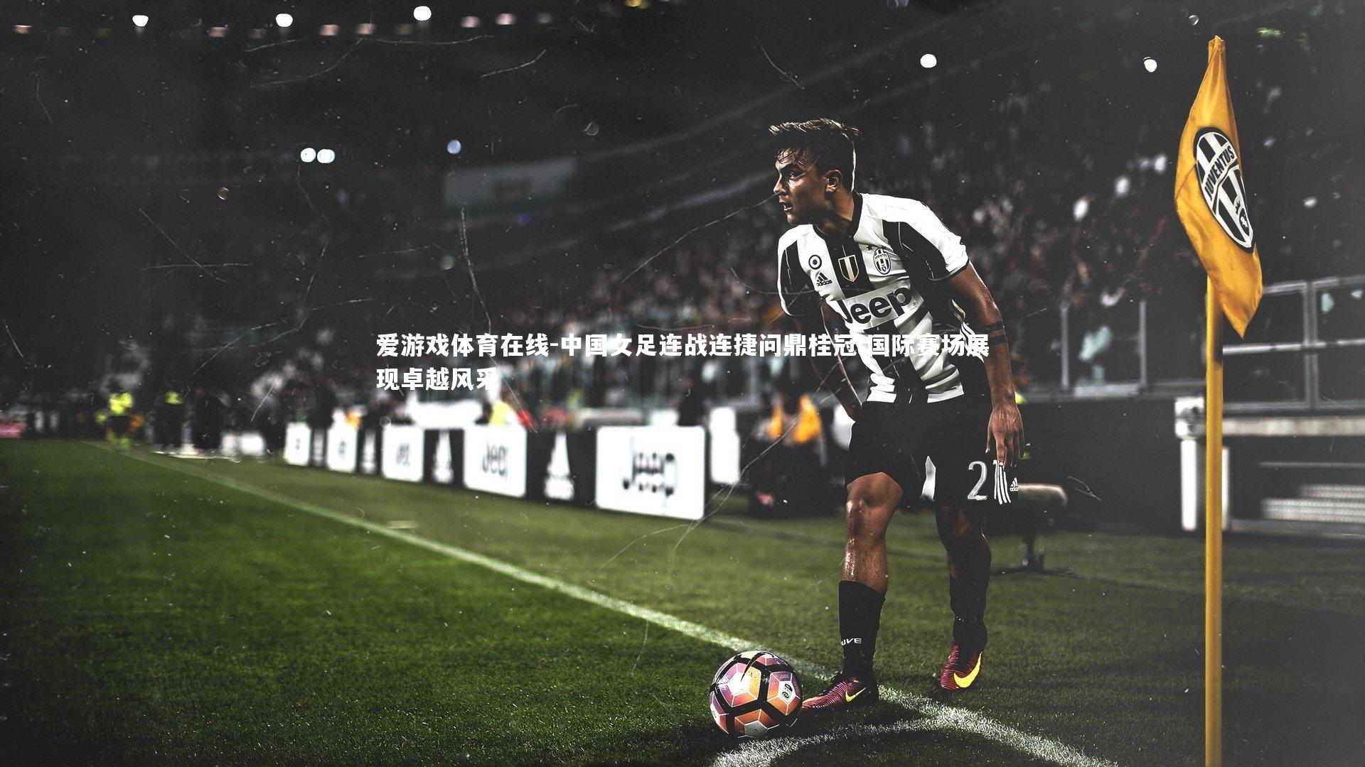 中国女足连战连捷问鼎桂冠 国际赛场展现卓越风采